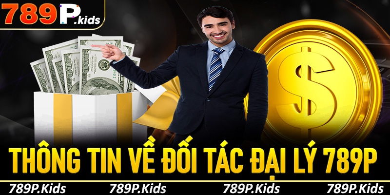 Tìm hiểu thông tin về đối tác đại lý 789P cho khách hàng