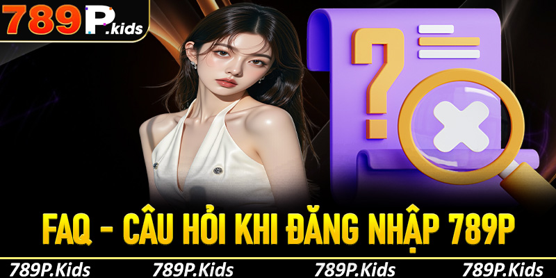 FAQ - Câu hỏi thường gặp khi anh em tiến hành đăng nhập 789p