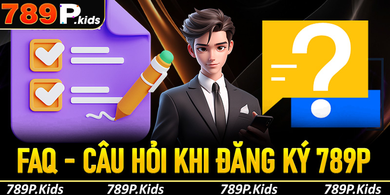 FAQs - Câu hỏi thường gặp khi người chơi đăng ký 789P