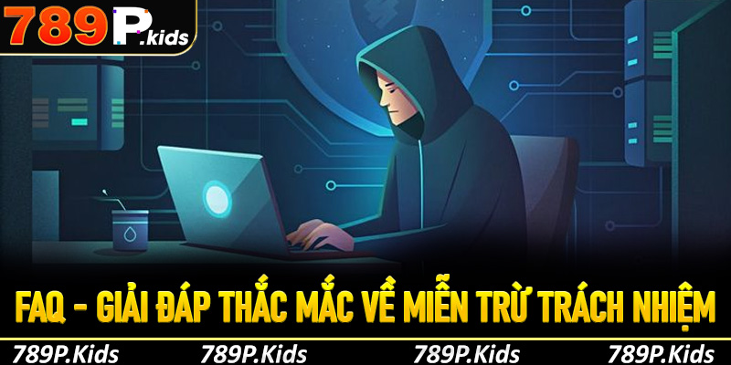 FAQ- Giải đáp chi tiết về chính sách miễn trừ trách nhiệm tại 789p